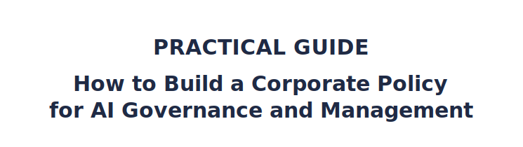 PRACTICAL GUIDE: How to Build a Corporate Policy for AI Governance and Management